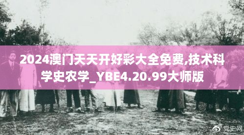 2024澳門(mén)天天開(kāi)好彩大全免費(fèi),技術(shù)科學(xué)史農(nóng)學(xué)_YBE4.20.99大師版