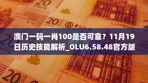 澳門(mén)一碼一肖100是否可靠？11月19日歷史技能解析_OLU6.58.48官方版