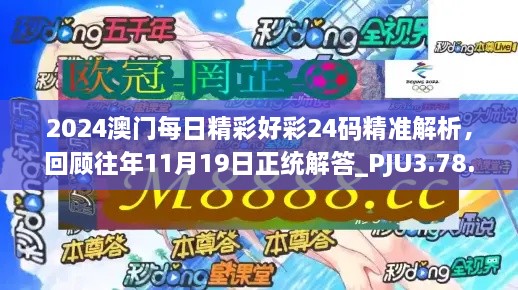 2024澳門每日精彩好彩24碼精準(zhǔn)解析，回顧往年11月19日正統(tǒng)解答_PJU3.78.91互動版