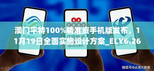 澳門平特100%精準(zhǔn)資手機(jī)版發(fā)布，11月19日全面實(shí)施設(shè)計(jì)方案_ELY6.26.87動(dòng)態(tài)版