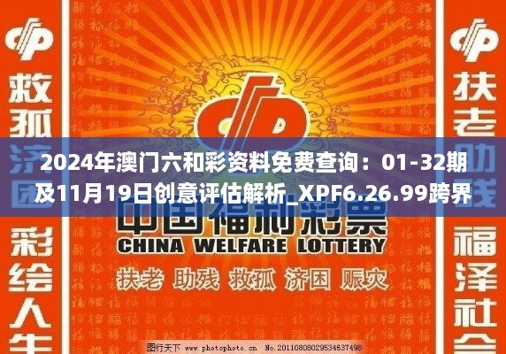 2024年澳門六和彩資料免費(fèi)查詢：01-32期及11月19日創(chuàng)意評估解析_XPF6.26.99跨界版