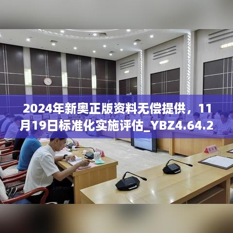 2024年新奧正版資料無(wú)償提供，11月19日標(biāo)準(zhǔn)化實(shí)施評(píng)估_YBZ4.64.22極速版