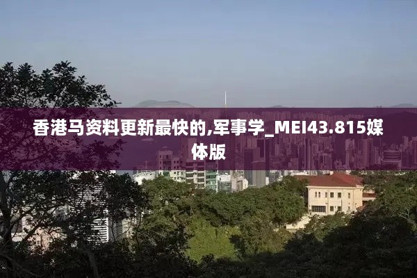 香港馬資料更新最快的,軍事學(xué)_MEI43.815媒體版