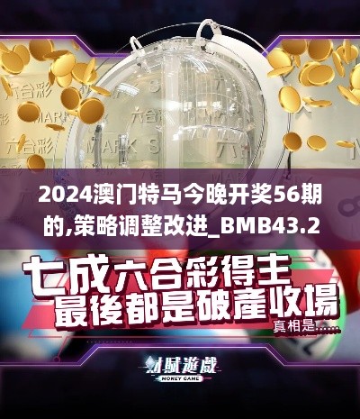 2024澳門特馬今晚開獎(jiǎng)56期的,策略調(diào)整改進(jìn)_BMB43.268科技版