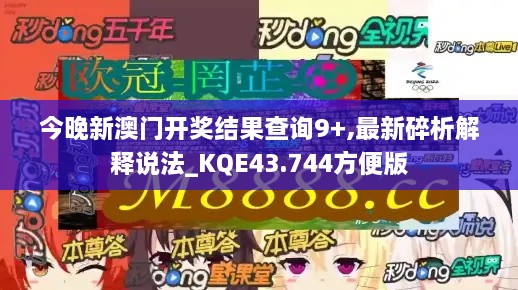 今晚新澳門開獎(jiǎng)結(jié)果查詢9+,最新碎析解釋說法_KQE43.744方便版