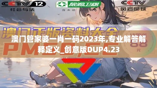 澳門管家婆一肖一碼2023年,專業(yè)解答解釋定義_創(chuàng)意版DUP4.23