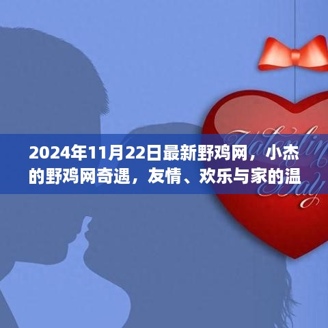 小杰的野雞網(wǎng)奇遇，友情、歡樂與家的溫馨在2024年11月22日的最新野雞網(wǎng)中綻放