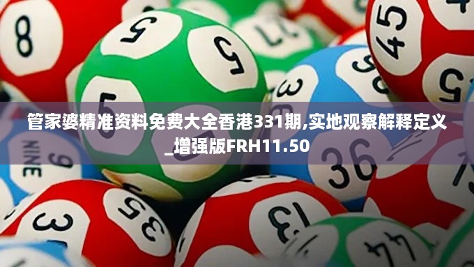 管家婆精準(zhǔn)資料免費(fèi)大全香港331期,實(shí)地觀察解釋定義_增強(qiáng)版FRH11.50