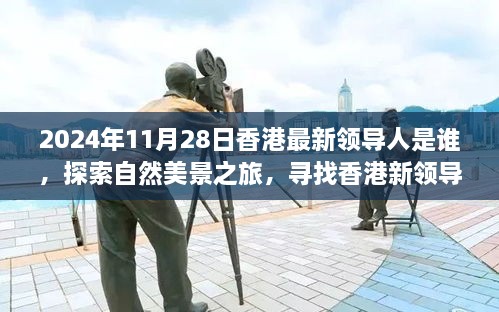 2024年11月28日香港最新領(lǐng)導(dǎo)人是誰，探索自然美景之旅，尋找香港新領(lǐng)導(dǎo)人的旅程，與內(nèi)心的寧靜相伴