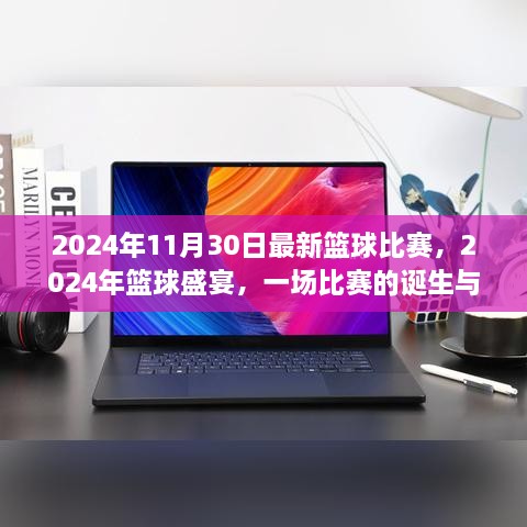 2024年11月30日最新籃球比賽，2024年籃球盛宴，一場比賽的誕生與傳奇時刻