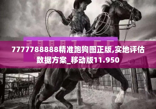 7777788888精準(zhǔn)跑狗圖正版,實(shí)地評估數(shù)據(jù)方案_移動(dòng)版11.950