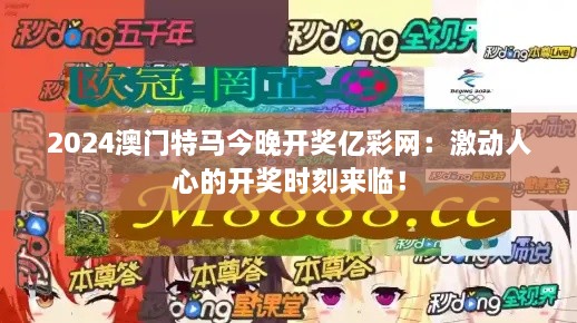 2024澳門特馬今晚開獎(jiǎng)億彩網(wǎng)：激動(dòng)人心的開獎(jiǎng)時(shí)刻來(lái)臨！