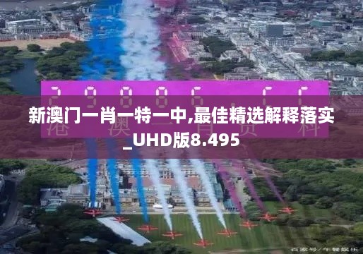 新澳門一肖一特一中,最佳精選解釋落實(shí)_UHD版8.495