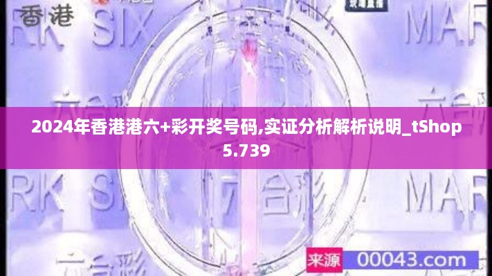 2024年香港港六+彩開(kāi)獎(jiǎng)號(hào)碼,實(shí)證分析解析說(shuō)明_tShop5.739