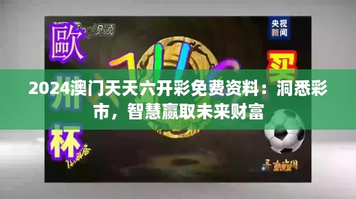 2024澳門天天六開彩免費(fèi)資料：洞悉彩市，智慧贏取未來財(cái)富