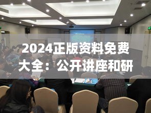 2024正版資料免費(fèi)大全：公開(kāi)講座和研討會(huì)資料的集結(jié)地