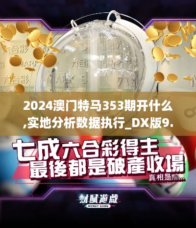 2024澳門特馬353期開什么,實(shí)地分析數(shù)據(jù)執(zhí)行_DX版9.500