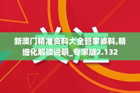 新澳門精準(zhǔn)資料大全管家婆料,精細化解讀說明_專家版2.132