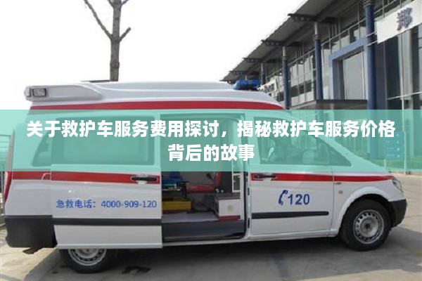 關(guān)于救護(hù)車服務(wù)費(fèi)用探討，揭秘救護(hù)車服務(wù)價(jià)格背后的故事