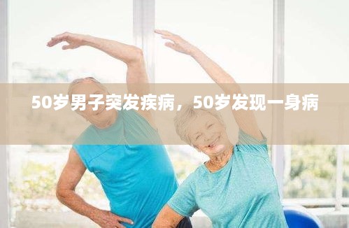 50歲男子突發(fā)疾病，50歲發(fā)現(xiàn)一身病 