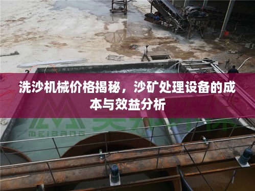 洗沙機(jī)械價格揭秘，沙礦處理設(shè)備的成本與效益分析