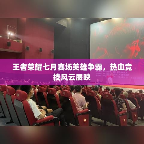 王者榮耀七月賽場英雄爭霸，熱血競技風(fēng)云展映