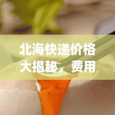 北?？爝f價格大揭秘，費用結(jié)構(gòu)一目了然，輕松寄送無憂！