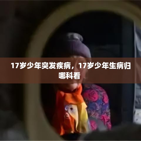 17歲少年突發(fā)疾病，17歲少年生病歸哪科看 