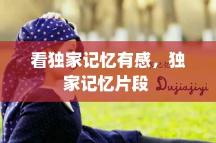 看獨(dú)家記憶有感，獨(dú)家記憶片段 