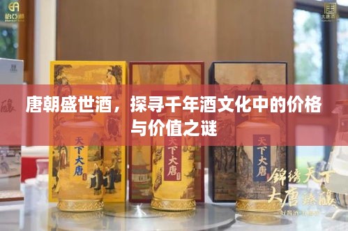 唐朝盛世酒，探尋千年酒文化中的價(jià)格與價(jià)值之謎