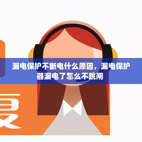 漏電保護不斷電什么原因，漏電保護器漏電了怎么不跳閘 