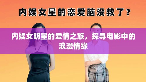 內(nèi)娛女明星的愛情之旅，探尋電影中的浪漫情緣