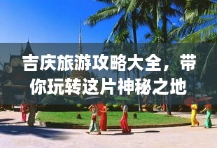 吉慶旅游攻略大全，帶你玩轉(zhuǎn)這片神秘之地！