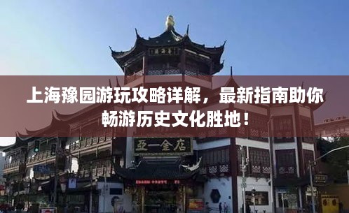 上海豫園游玩攻略詳解，最新指南助你暢游歷史文化勝地！