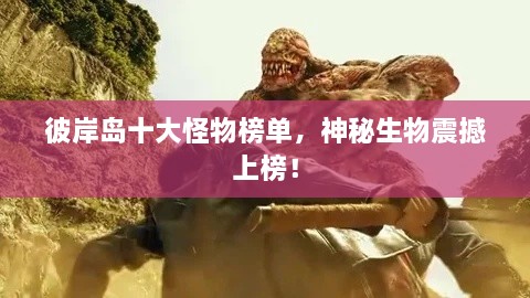 彼岸島十大怪物榜單，神秘生物震撼上榜！